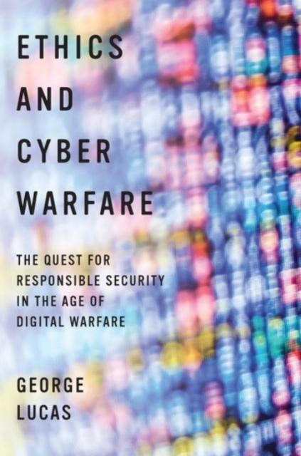 The Ethics and Cyber Warfare : The Quest for Responsible Security In the Age of Digital Warfare Book