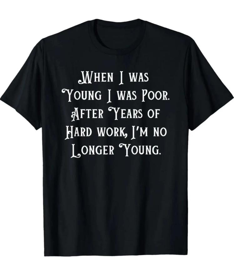 Ewh When I Was Young I Was Poor,Funny Sarcastic Joke Old People Unisex T-shirt All Size Unisex T-shirt