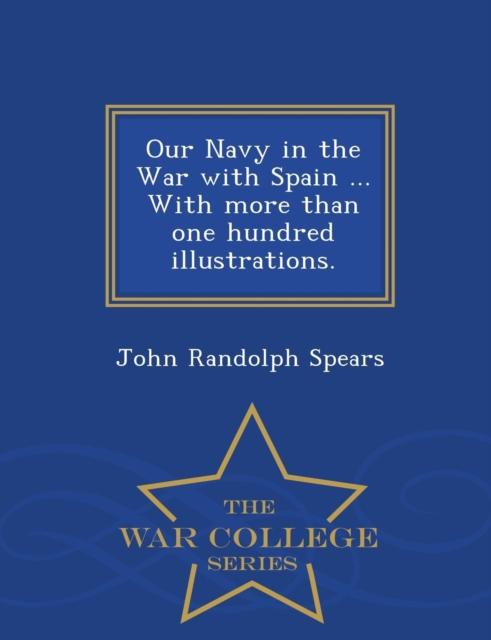 The Our Navy In the War with Spain ... with More Than One Hundred Illustrations. - War College Series Book