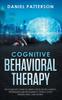 The Cognitive Behavioral Therapy : The Complete Guide To Using CBT To Battle Anxiety, Depression and Regaining Control Over Anger, Panic, and Worry. Book