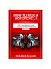 Книга HOW TO RIDE A MOTORCYCLE : The Comprehensive Guide with Safety Tips for Beginners