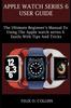 Книга Apple Watch Series 6 : The Ultimate Beginner's Manual To Using the Latest Apple Watch Series 6 Easily with Tips and Tricks