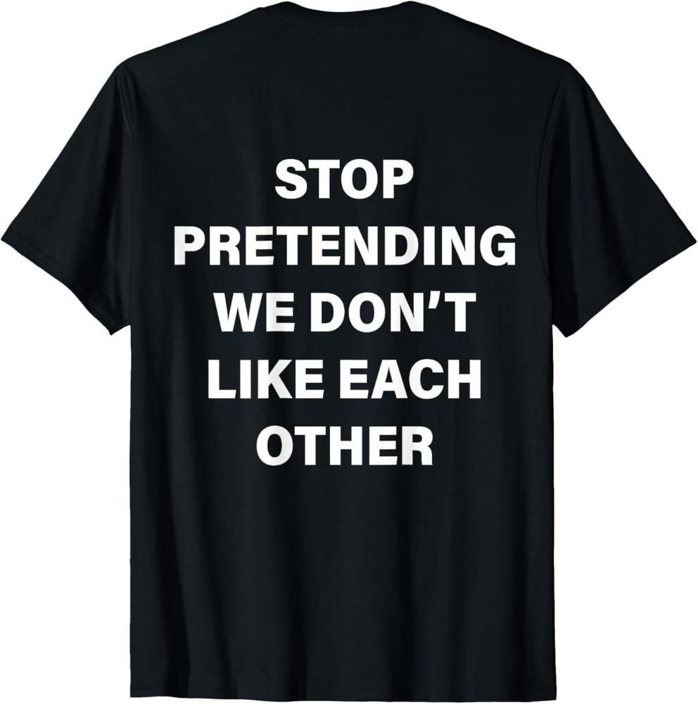 Stop Pretending We Don't Like Each Other (ON Back) Funny T-Shirt