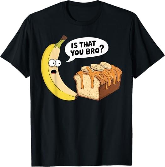 NEW LIMITED Funny Is That You Bro Banana Bread Food Humor Design T-Shirt