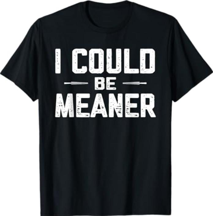 I Could Be Meaner, Funny Adult Humor, Funny Sarcastic T-Shirt Unisex T-Shirt