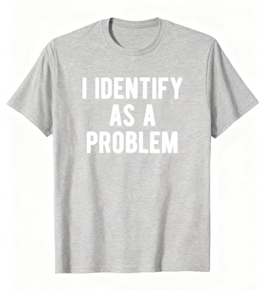 2026 New I Identify As A Problem Funny Sarcastic Humor TShirt S4XL Birthday TShirt Funny Gifts for Men