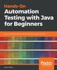 Книга Hands-On Automation Testing with Java for Beginners : Build Automation Testing Frameworks from Scratch with Java
