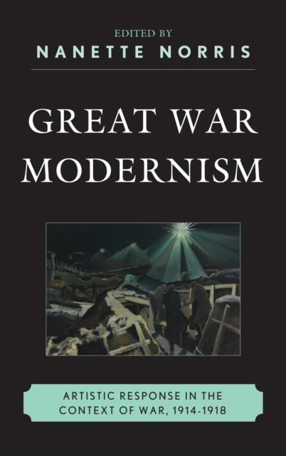The Great War Modernism : Artistic Response In the Context of War, 1914-1918 Book