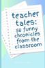 Книга Teacher Tales : 50 Funny Chronicles from the Classroom