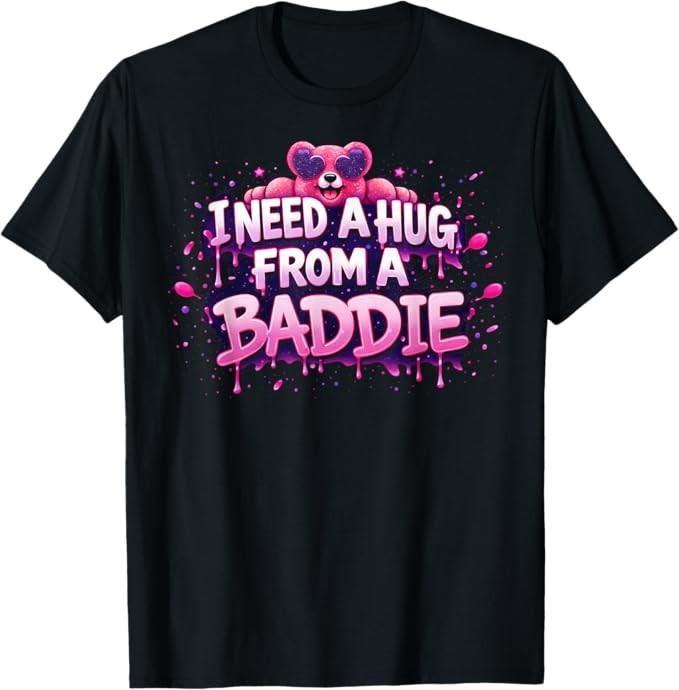 I Need A Hug from A Baddie Funny T-Shirt S-4XL
