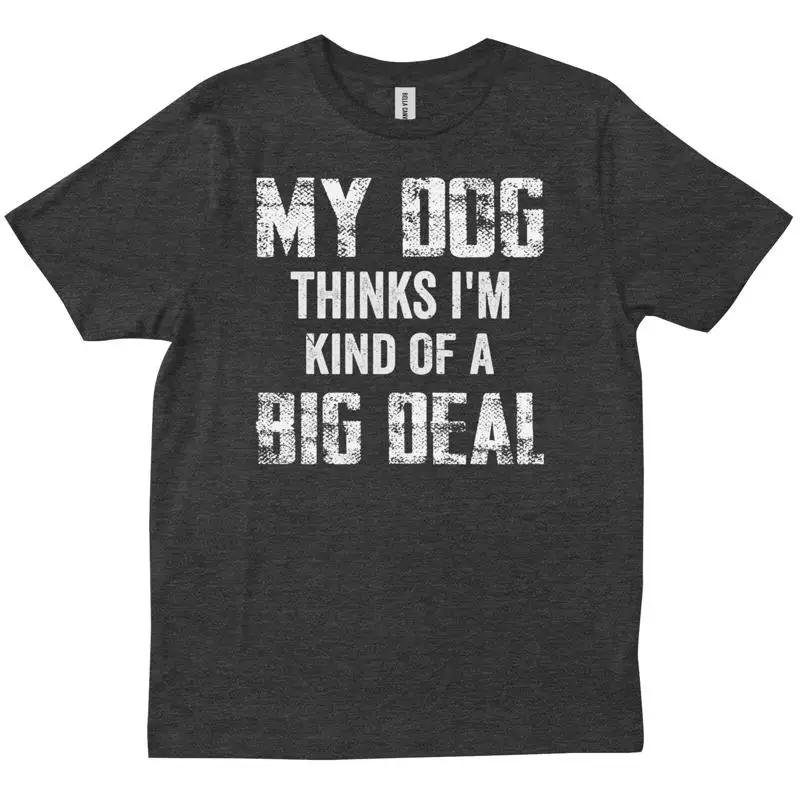 My Dog Thinks I M A Really Big Deal Funny Puppy Lover Owner T Shirt