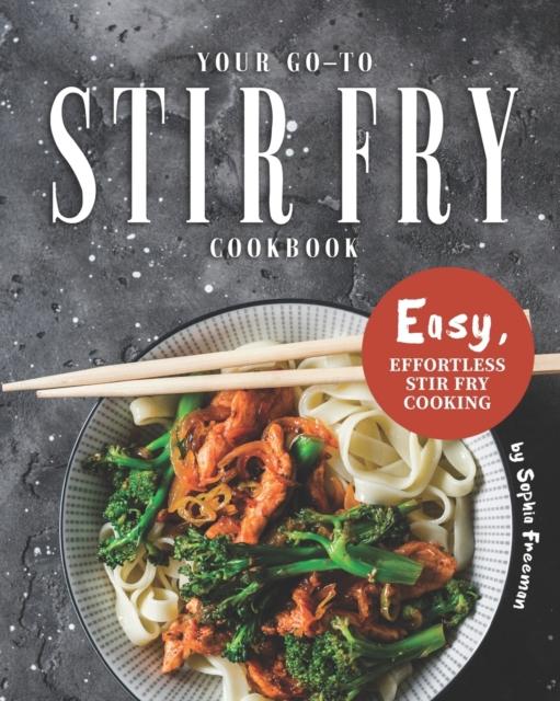 The Your Go-To Stir Fry Cookbook : Easy, Effortless Stir Fry Cooking Book