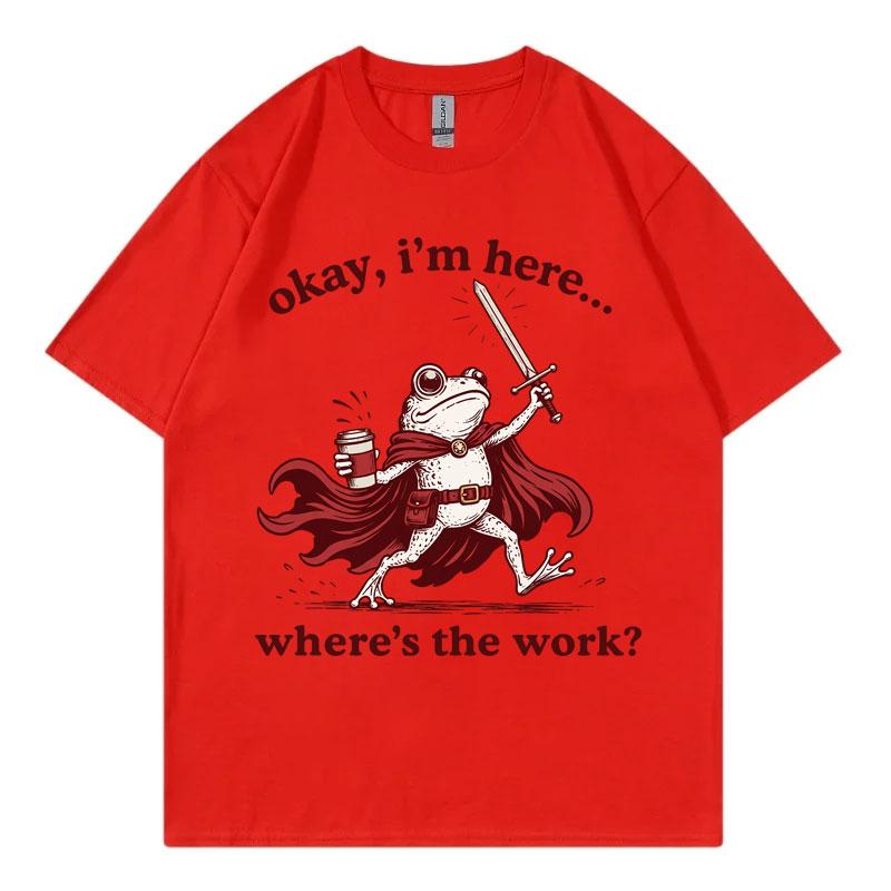 Okay Im Here Wheres The Work Funny Frog Graphic T Shirts Unisex Unisex Fashion Vintage Tshirt Summer Casual Loose Cotton Tshirts