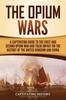 Книга The Opium Wars : A Captivating Guide To the First and Second Opium War and Their Impact On the History of the United Kingdom and China