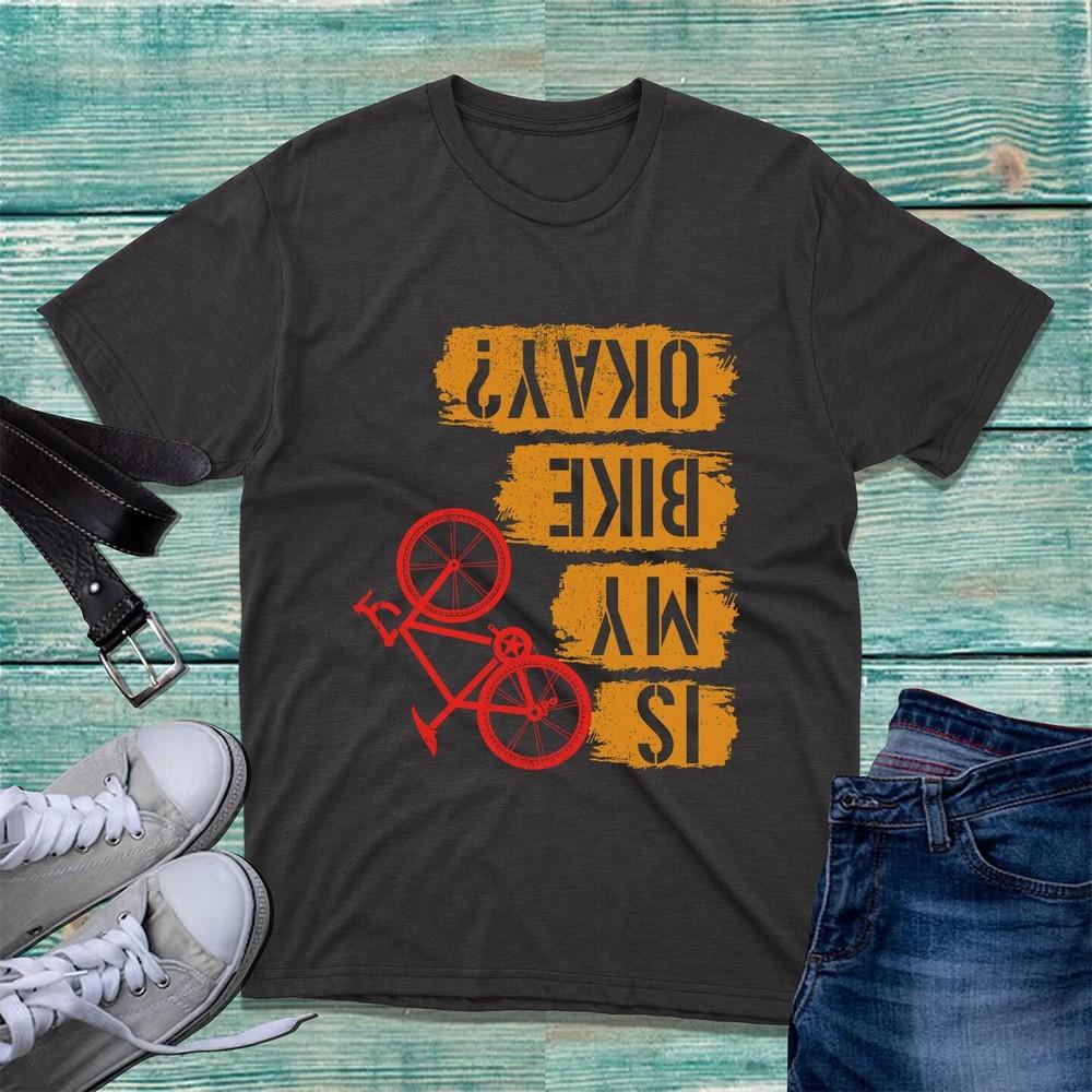 Is My Bike Okay Tshirt Cycling Cyclist Accidental Joke Funny Sarcastic Tee Top