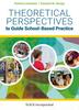 The Theoretical Perspectives To Guide School-Based Practice : A Practical Application Book