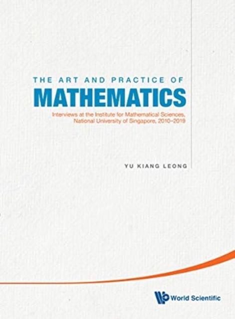 The Art And Practice Of Mathematics, The: Interviews At The Institute For Mathematical Sciences, National University Of Singapore, 2010-2019 Book