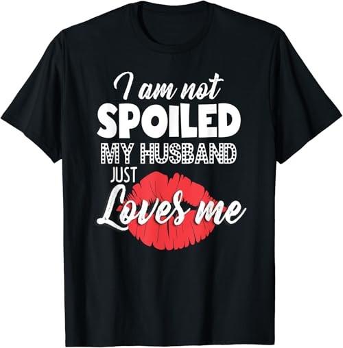 Funny Wife TShirt I#039m Not Spoiled My Husband Just Loves Me Unisex T-Shirt