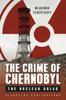 Книга The Crime of Chernobyl : The Nuclear Gulag