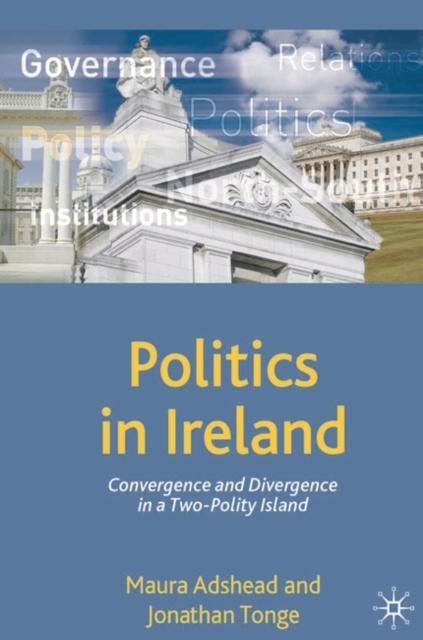 The Politics In Ireland : Convergence and Divergence In a Two-Polity Island Book