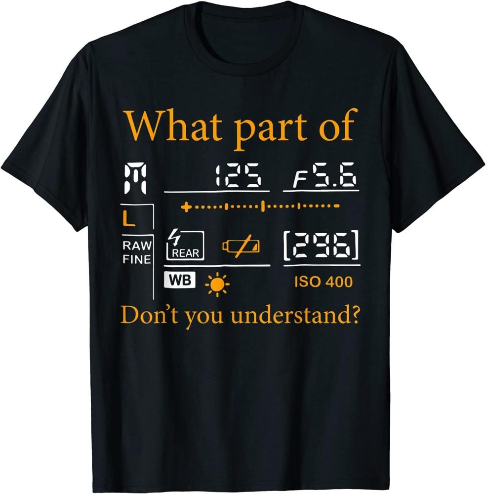 NEW LIMITED What Part Of Don't You Understand Photography Great T-Shirt S-3XL Unisex T-Shirt