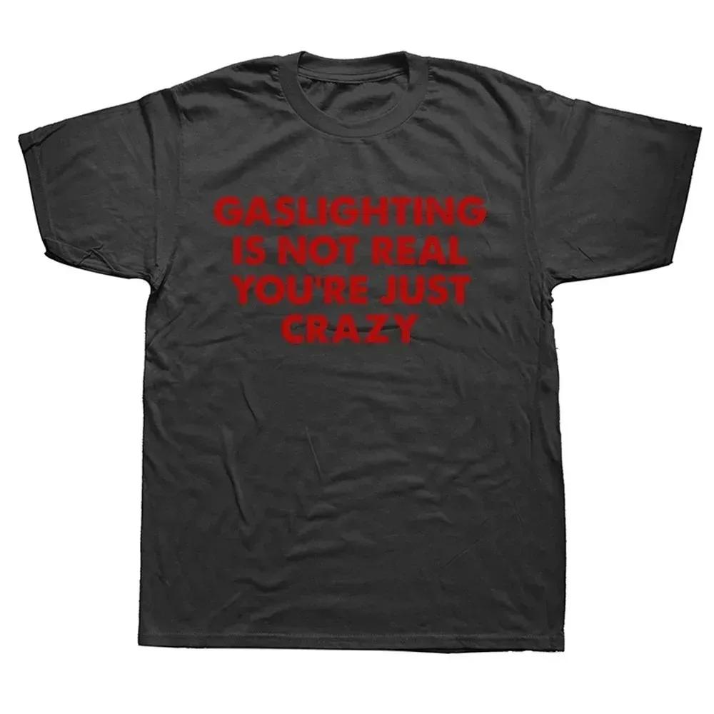 Funny Gaslighting Is Not Real You're Just Crazy T Shirts Men Women Print T-shirt Cotton Oversized Tshirt Summer Short Sleeve Tee