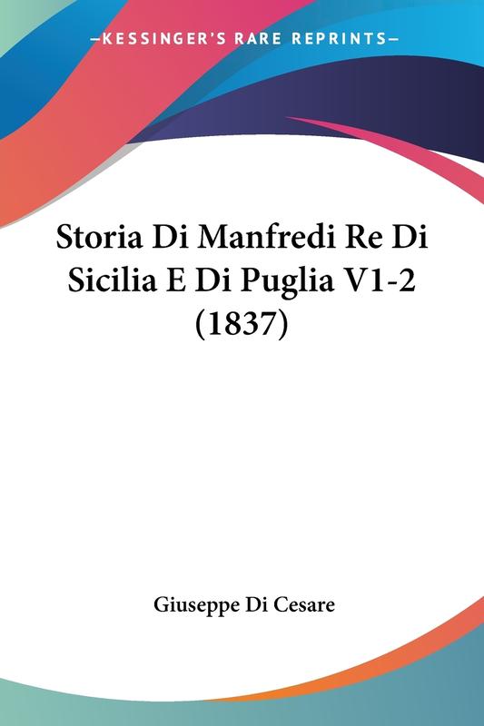 The Storia Di Manfredi Re Di Sicilia E Di Puglia V1 2 1837 by Giuseppe Di Cesare - Paperback Book