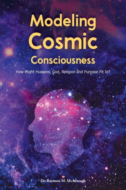 Книга Modeling Cosmic Consciousness : How Might Humans, God, Religion and Purpose Fit In?