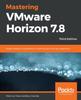 Книга Mastering VMware Horizon 7.8 : Master Desktop Virtualization To Optimize Your End User Experience, 3rd Edition