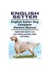 Книга English Setter. English Setter Dog Complete Owners Manual. English Setter Book for Care, Costs, Feeding, Grooming, Health and Training.