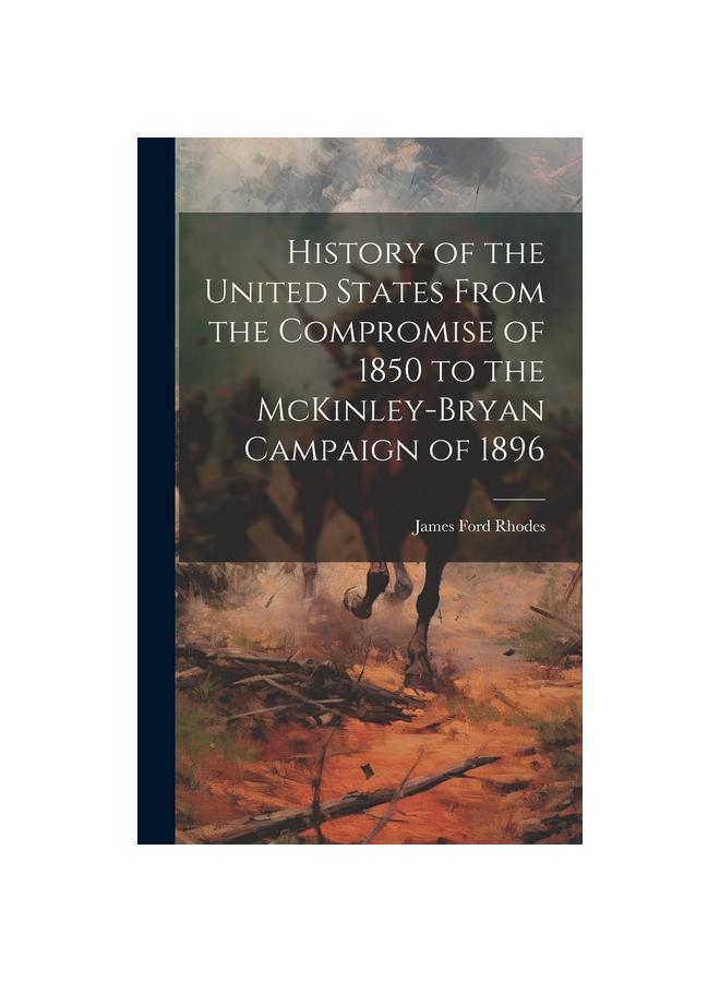 History of the United States From the Compromise of 1850 To the McKinley-Bryan Campaign of 1896