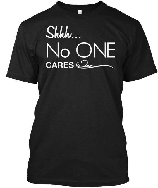 Shhh No One Cares Funny T-Shirt Made in the USA Size S to 5XL