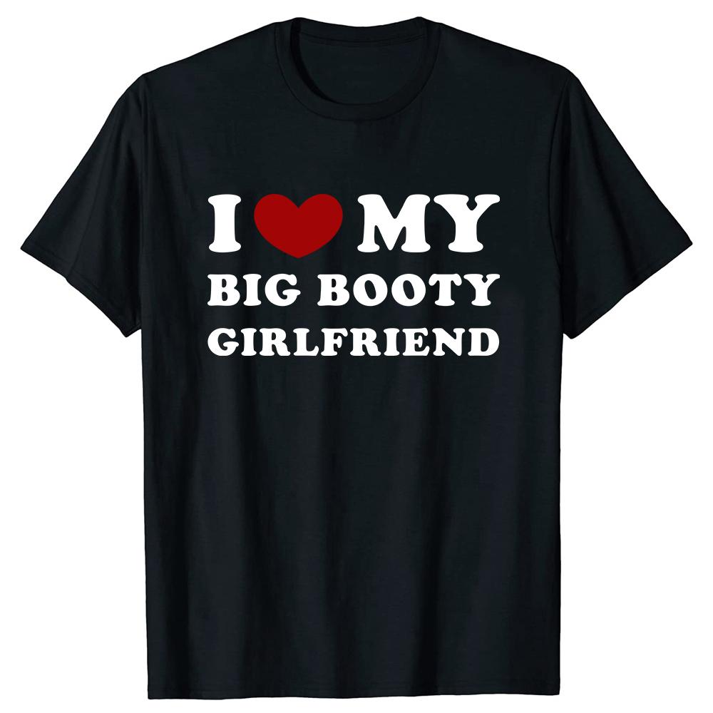 Funny I Love My Big Booty Girlfriend Pure Cotton Streetwear T-Shirt Humor Tee Loose Fit Clothing for Men and Women Short Sleeve