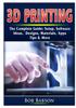 Книга 3D Printing The Complete Guide : Setup, Software, Ideas, Designs, Materials, Apps, Tips & More