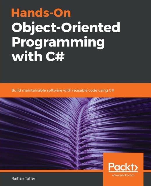 The Hands-On Object-Oriented Programming with C# : Build Maintainable Software with Reusable Code Using C# Book