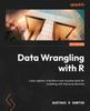 Книга Data Wrangling with R : Load, Explore, Transform and Visualize Data for Modeling with Tidyverse Libraries