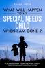 The What Will Happen To My Special Needs Child When I Am Gone : A Detailed Guide To Secure Your Child's Emotional and Financial Future Book