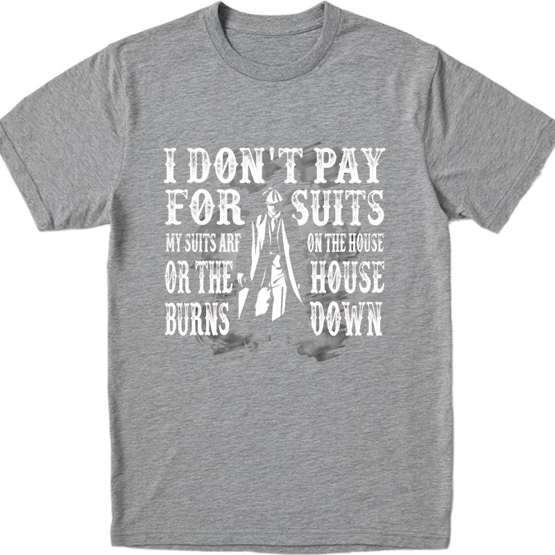 Hiphop For Him Summer tshirt I Dont Pay For Suits My Suits Are On The House Or The House Burns Down Short Sleeve Relaxed Fit