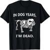 In Dog Years I'm Dead Funny Sayings T-Shirt Great Gifts