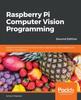 The Raspberry Pi Computer Vision Programming : Design and Implement Computer Vision Applications with Raspberry Pi, OpenCV, and Python 3, 2nd Edition Book