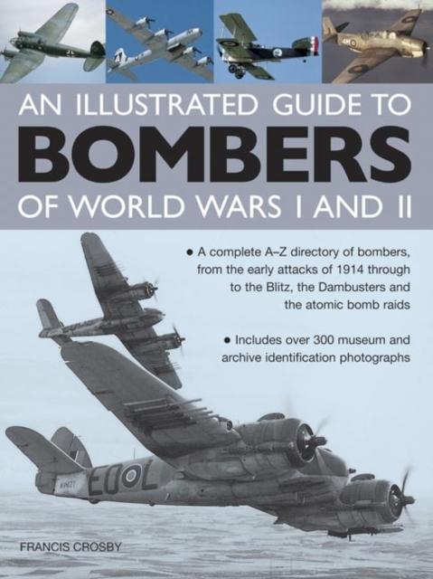 The Illustrated Guide To Bombers of World Wars I and II: A Complete A-Z Directory of Bombers, from Early Attacks of 1914 Through To the Blitz, the Damb Book