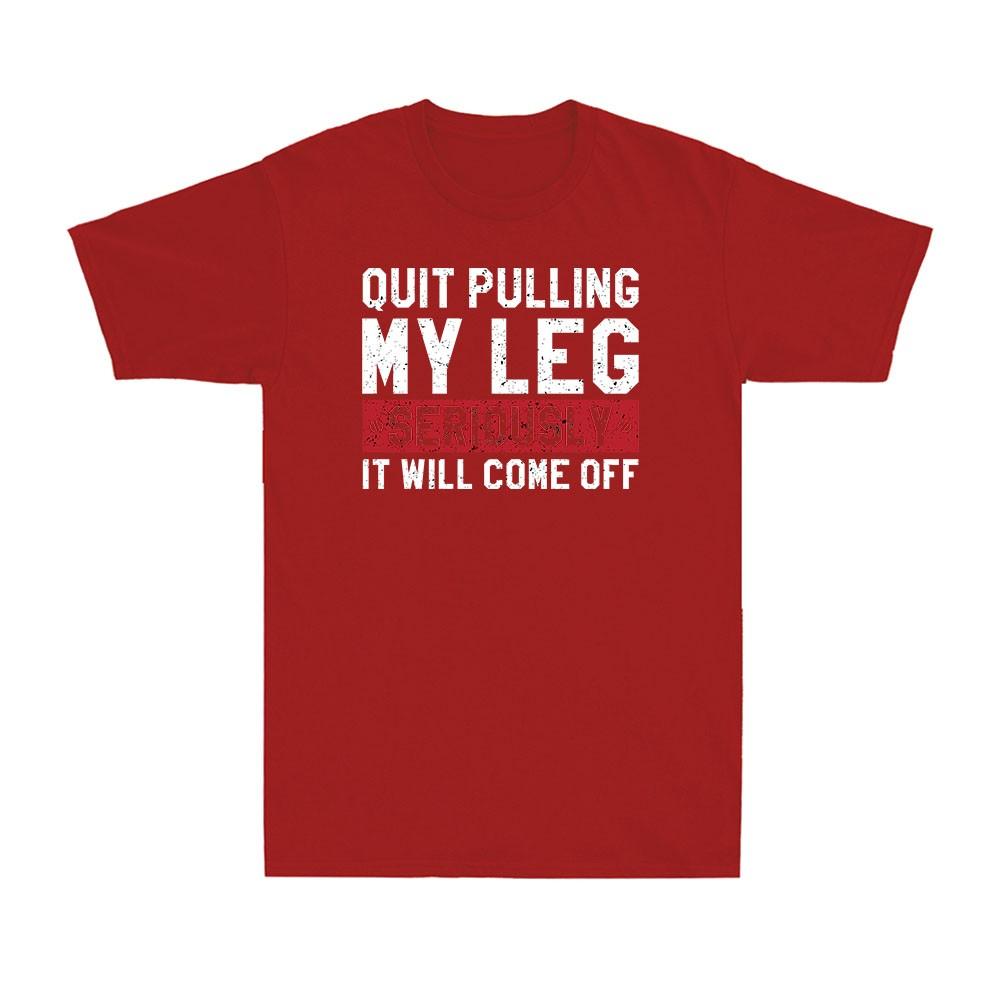 Quit Pulling My Leg Seriously It Will Come Off Funny Saying Unisexs Cotton Tshirt