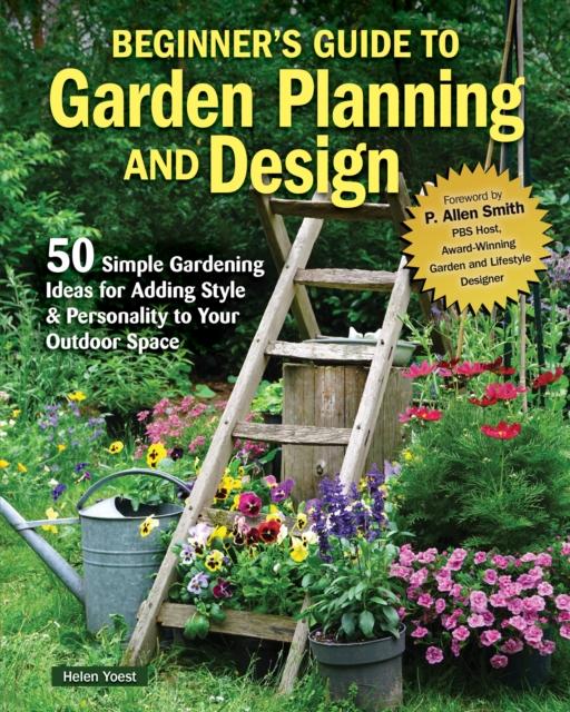 The Beginner???s Guide To Garden Planning and Design : 50 Simple Gardening Ideas for Adding Style & Personality To Your Outdoor Space Book