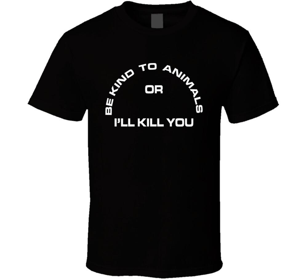 Be Kind To Animals Or I'll Kill You T Shirt Mens Womens Tees Top