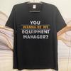 Trendy For Man Summer tshirt You Wanna Be My Equipment Manager Short Sleeve Cotton Oneck For Him Tshirt Male Teeshirt