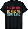 Yes I Really Do Need All These Cars Funny Car Lover Gift Unisex T-Shirt