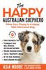 Книга The Happy Australian Shepherd : Raise Your Puppy To a Happy, Well-Mannered Dog