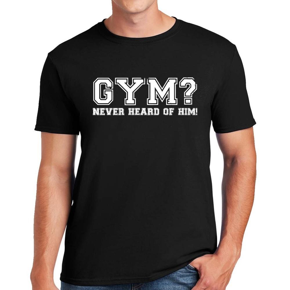 GYM? NEVER HEARD OF HIM | FUNNY | NOVELTY | JOKE | MEN'S T-shirt TEE TOP