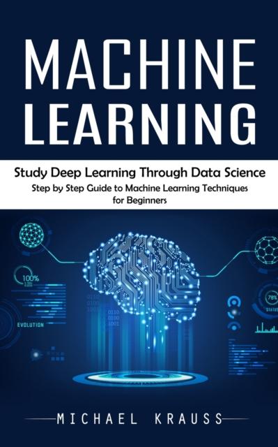 Книга Machine Learning : Study Deep Learning Through Data Science (Step by Step Guide To Machine Learning Techniques for Beginners)
