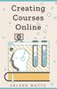 Книга Creating Courses Online : Learn the Fundamental Tips, Tricks, and Strategies of Making the Best Online Courses To Engage Students